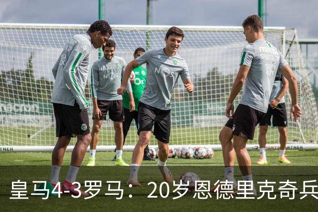皇马4-3罗马：20岁恩德里克奇兵救主穆帅锁定留队