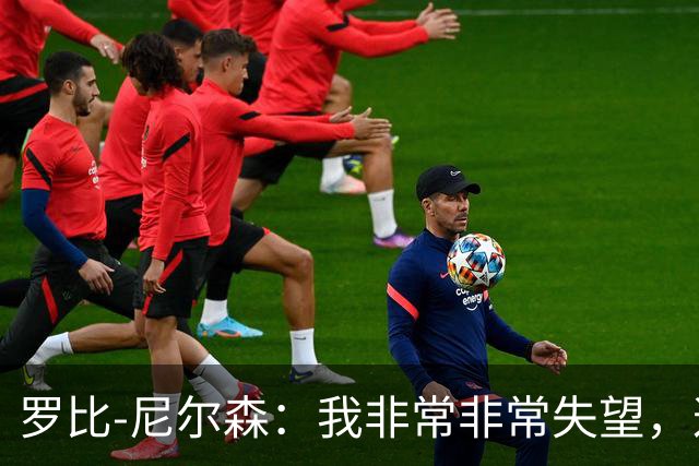 罗比-尼尔森：我非常非常失望，这不是我们正常的表现