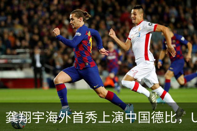龚翔宇海外首秀上演中国德比，U19四大对决，周末青春力量轮番开战